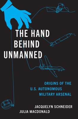 Coperta cărții 'The Hand Behind Unmanned: Origins of the Us Autonomous Military Arsenal - Jacquelyn Schneider'