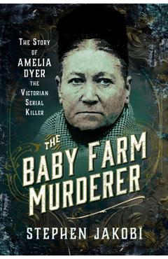 Coperta cărții 'The Baby Farm Murderer: The Story of Amelia Dyer, the Victorian Serial Killer - Stephen Jakobi'