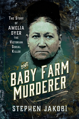 Coperta cărții 'The Baby Farm Murderer: The Story of Amelia Dyer, the Victorian Serial Killer - Stephen Jakobi'