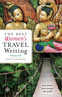 The Best Women's Travel Writing, Volume 10: True Stories from Around the World - Lavinia Spalding