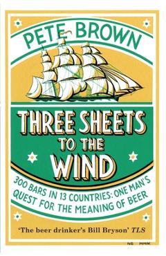 Poza produsului Three Sheets To The Wind: One Man's Quest For The Meaning Of Beer - Pete Brown