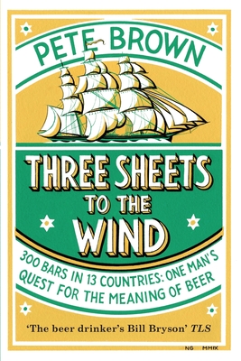 Three Sheets To The Wind: One Man's Quest For The Meaning Of Beer - Pete Brown