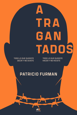 Atragantados / Choking: Todo Lo Que Quisiste Decir Y No Dijiste. Todo Lo Que Quisiste Hacer Y No Hiciste. / Everything You Meant to Say and Di - Patricio Furman
