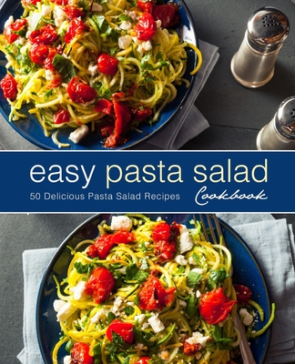 Easy Pasta Salad Cookbook: 50 Delicious Pasta Salad Recipes (2nd Edition) - Booksumo Press