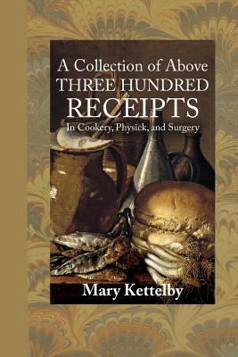 A Collection of Above Three Hundred Receipts: In Cookery, Physick, and Surgery - Mary Kettelby