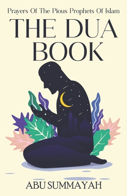 The Dua Book: Prayers of the Pious Prophets of Islam / With Arabic- English Translation and Transliteration - Abu Summayah