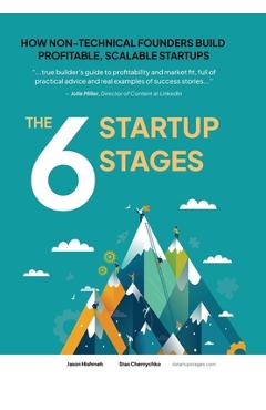 Coperta cărții 'The 6 Startup Stages: How Non-technical Founders Create Scalable, Profitable Companies - Jason Hishmeh'