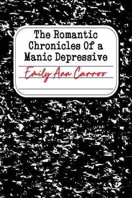 Coperta cărții 'The Romantic Chronicles of a Manic Depressive - Emily Ann Carroo'