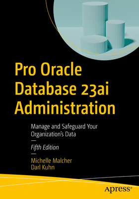 Pro Oracle Database 23ai Administration: Manage and Safeguard Your Organization's Data - Michelle Malcher
