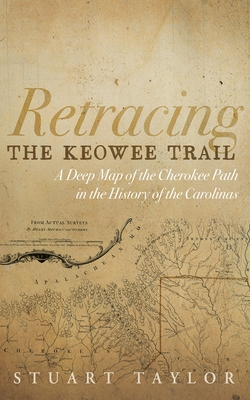 Retracing the Keowee Trail: A Deep Map of the Cherokee Path in the History of the Carolinas - Stuart Taylor