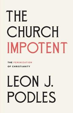 The Church Impotent: The Feminization of Christianity - Leon J. Podles
