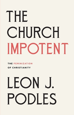 Coperta cărții 'The Church Impotent: The Feminization of Christianity - Leon J. Podles'