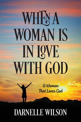 When A Woman Is In Love With God: A Woman That Loves God - Darnelle Wilson