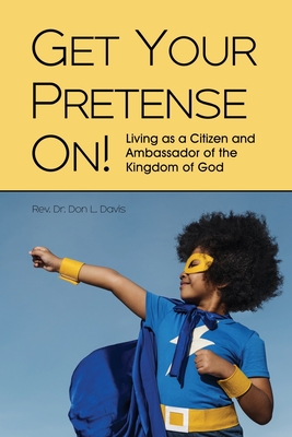 Get Your Pretense On!: Living as a Citizen and Ambassador of the Kingdom of God - Don L. Davis