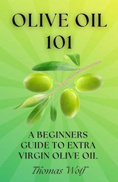 Coperta cărții 'Olive Oil 101: A Beginner's Guide to Extra Virgin Olive Oil - Thomas Wolf'