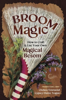 Broom Magic: How to Craft & Use Your Own Magical Besom - Chelsea Townsend