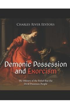 Demonic Possession and Exorcism: The History of the Belief that the Devil Possesses People -
