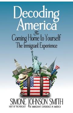 Coperta cărții 'Decoding America & Coming Home to Yourself: The Immigrant Experience - Simone Johnson Smith'