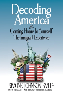 Coperta cărții 'Decoding America & Coming Home to Yourself: The Immigrant Experience - Simone Johnson Smith'