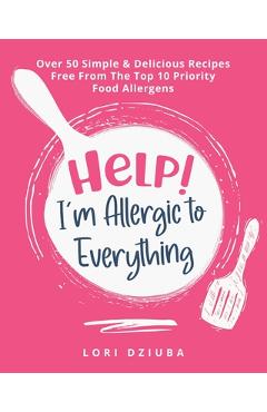 Poza produsului Help! I'm Allergic to Everything: Over 50 Simple & Delicious Recipes Free From The Top 10 Priority Food Allergens - Lori Dziuba