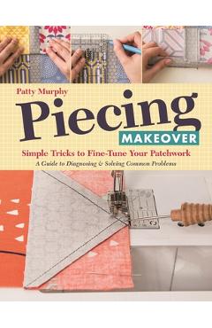 Coperta cărții 'Piecing Makeover: Simple Tricks to Fine-Tune Your Patchwork - A Guide to Diagnosing & Solving Common Problems - Patty'