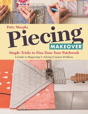 Coperta cărții 'Piecing Makeover: Simple Tricks to Fine-Tune Your Patchwork - A Guide to Diagnosing & Solving Common Problems - Patty'
