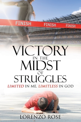 Victory in the Midst of Struggles: Limited in Me, Limitless in God - Lorenzo Rose