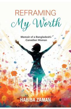 Coperta cărții 'Reframing My Worth: Memoir of a Bangladeshi-Canadian Woman - Habiba Zaman'