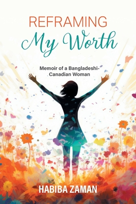 Reframing My Worth: Memoir of a Bangladeshi-Canadian Woman - Habiba Zaman