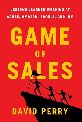 Game of Sales: Lessons Learned Working at Adobe, Amazon, Google, and IBM - David Perry