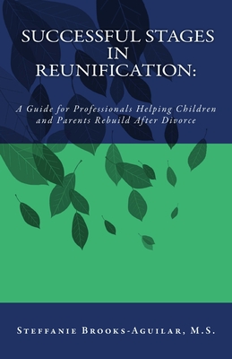 Successful Stages in Reunification: A Guide for Professionals Helping Children and Parents Rebuild After Divorce - Steffanie Brooks-aguilar M. S.