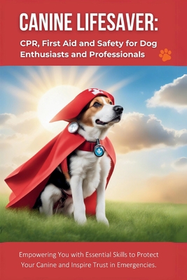 Canine Lifesaver: CPR, First Aid and Safety for Dog Enthusiasts and Professionals: Empowering You with Essential Skills to Protect Your - R. Parvin