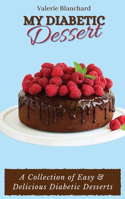 My Diabetic Dessert: A Collection of Easy & Delicious Diabetic Desserts - Valerie Blanchard