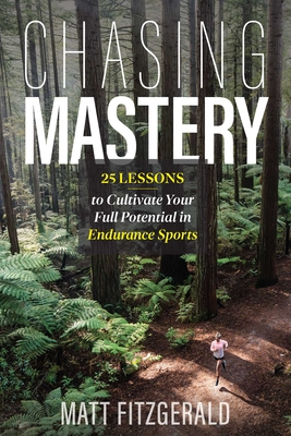 Chasing Mastery: 25 Lessons to Cultivate Your Full Potential in Endurance Sports - Matt Fitzgerald