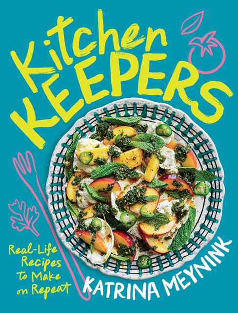 Kitchen Keepers: Real-Life Recipes to Make on Repeat - Katrina Meynink