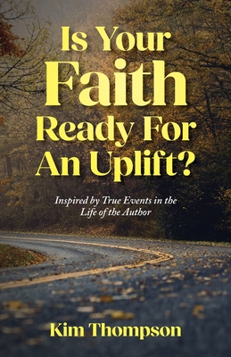 Is Your Faith Ready For An Uplift?: Inspired by True Events in the Life of the Author - Kim Thompson