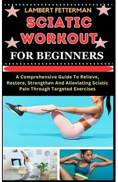 Coperta cărții 'Sciatic Workout for Beginners: A Comprehensive Guide To Relieve, Restore, Strengthen And Alleviating Sciatic Pain'