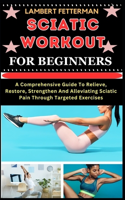 Coperta cărții 'Sciatic Workout for Beginners: A Comprehensive Guide To Relieve, Restore, Strengthen And Alleviating Sciatic Pain'