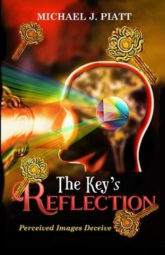 Coperta cărții 'The Key's Reflection: Perceived Images Deceive - Michael J. Piatt'