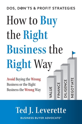 How to Buy the Right Business the Right Way: Avoid Buying the Wrong Business or the Right Business the Wrong Way - Ted J. Leverette