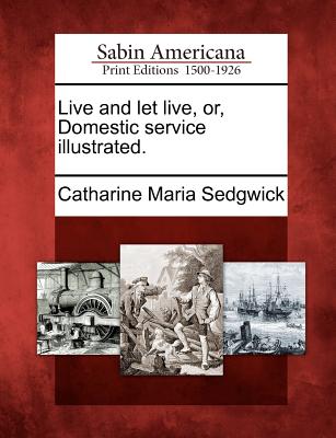 Live and Let Live, Or, Domestic Service Illustrated. - Catharine Maria Sedgwick