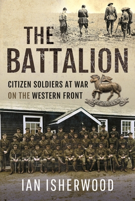 Coperta cărții 'The Battalion: Citizen Soldiers at War on the Western Front - Ian Isherwood'