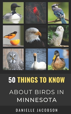 50 Things to Know About Birds in Minnesota: Birding in the Land of 10,000 Lakes - 50 Things To Know About Birds