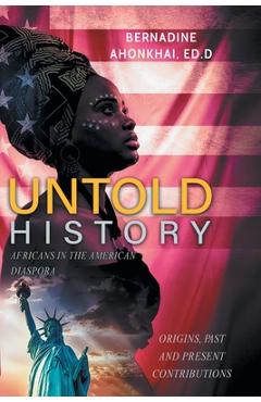 Coperta cărții 'Untold History: Africans in the American Diaspora Origins, Past and Present Contributions - Bernadine E. Ahonkhai Ed D.'