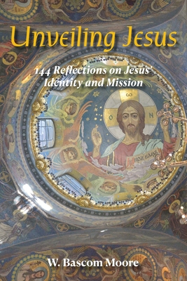 Unveiling Jesus: 144 Reflections on Jesus' Identity and Mission - W. Bascom Moore