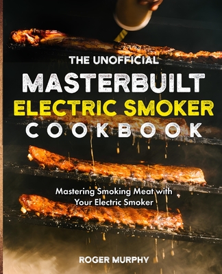 Coperta cărții 'The Unofficial Masterbuilt Electric Smoker Cookbook: Mastering Smoking Meat with Your Electric Smoker - Roger Murphy'