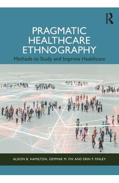 Coperta cărții 'Pragmatic Healthcare Ethnography: Methods to Study and Improve Healthcare - Alison B. Hamilton'