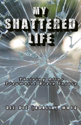 My Shattered Life: Thriving After Traumatic Brain Injury - Dee Dee (adalia) Ward