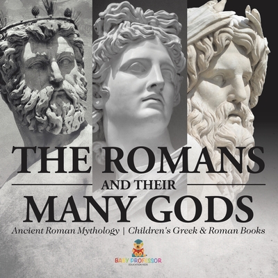 The Romans and Their Many Gods - Ancient Roman Mythology Children's Greek & Roman Books - 