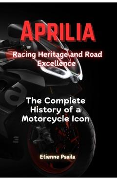 Coperta cărții 'Aprilia: Racing Heritage and Road Excellence - The Complete History of a Motorcycle Icon - Etienne Psaila'
